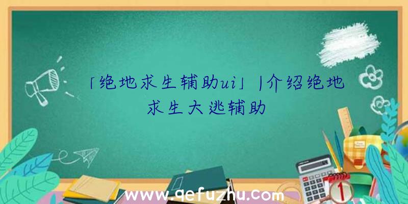「绝地求生辅助ui」|介绍绝地求生大逃辅助